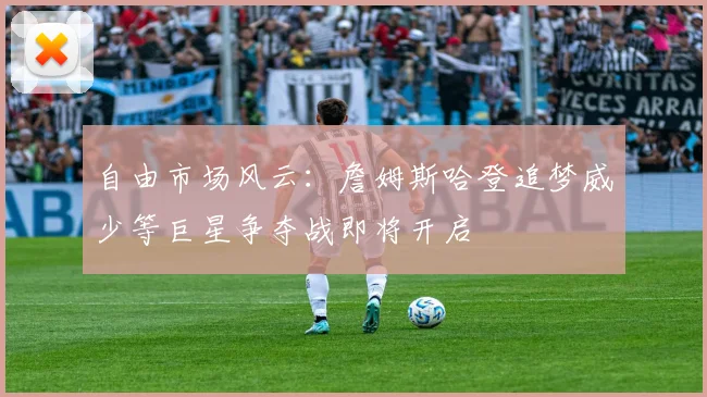 自由市场风云：詹姆斯哈登追梦威少等巨星争夺战即将开启