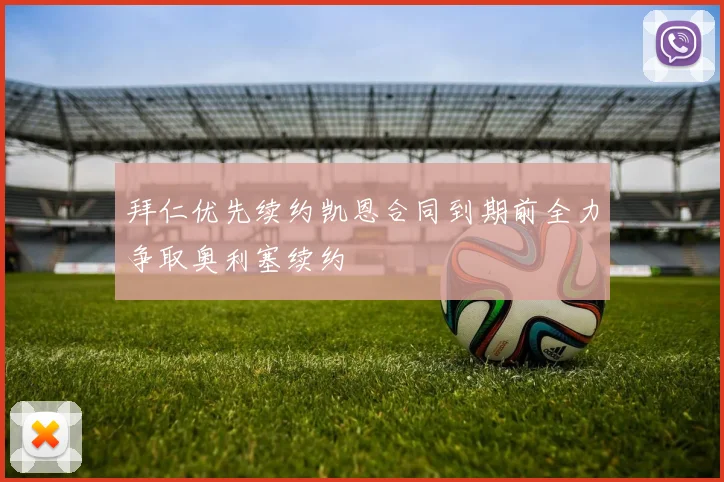 拜仁优先续约凯恩合同到期前全力争取奥利塞续约