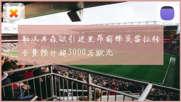 勒沃库森欲引进里昂前锋莫雷拉转会费预计超3000万欧元