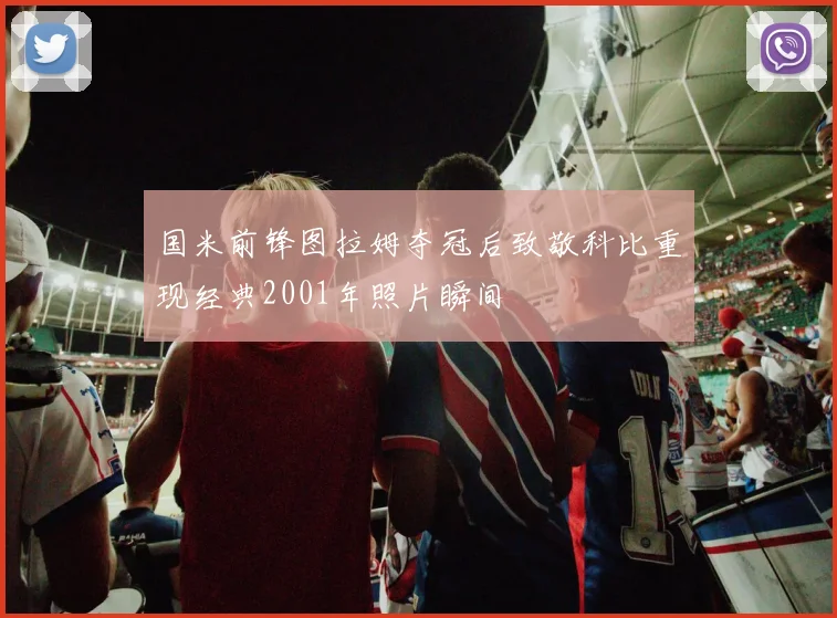 国米前锋图拉姆夺冠后致敬科比重现经典2001年照片瞬间