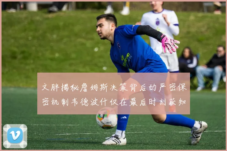 文胖揭秘詹姆斯决策背后的严密保密机制韦德波什仅在最后时刻获知消息