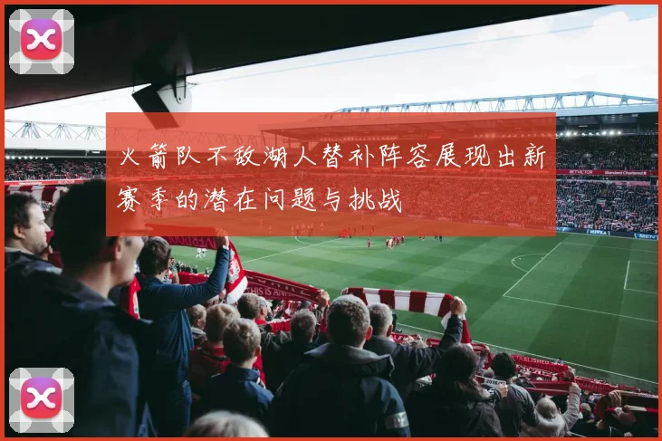 火箭队不敌湖人替补阵容展现出新赛季的潜在问题与挑战