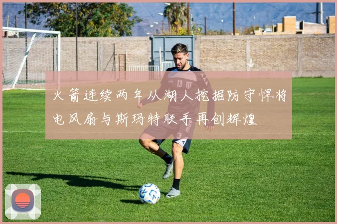 火箭连续两年从湖人挖掘防守悍将电风扇与斯玛特联手再创辉煌